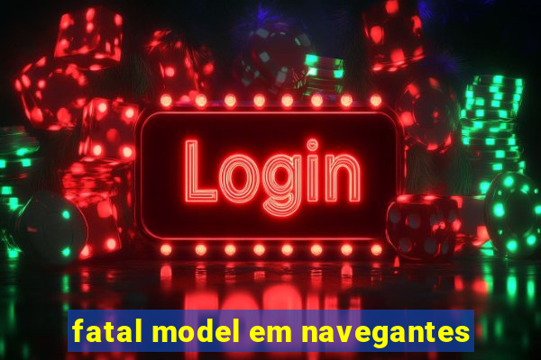 fatal model em navegantes